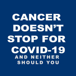 Cancer Doesn’t Stop for COVID-19 and Neither Should You